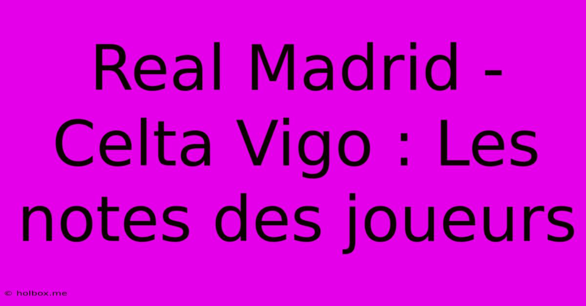 Real Madrid - Celta Vigo : Les Notes Des Joueurs