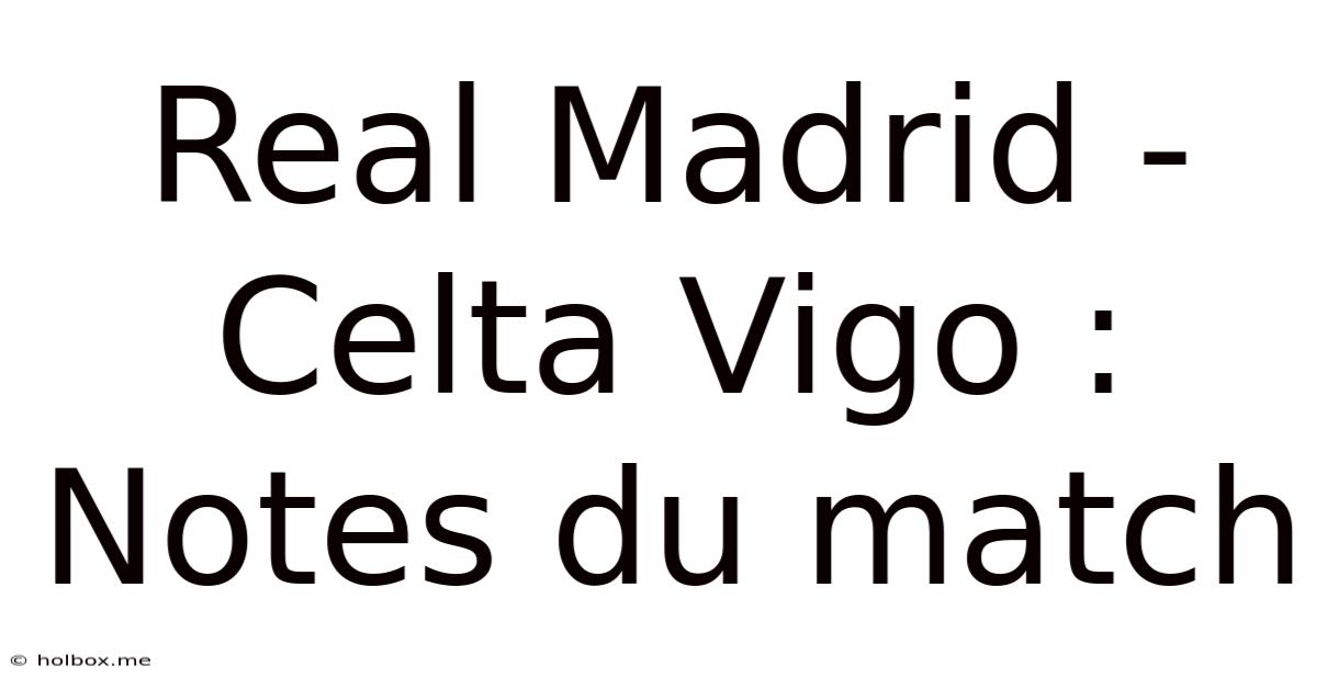 Real Madrid - Celta Vigo : Notes Du Match