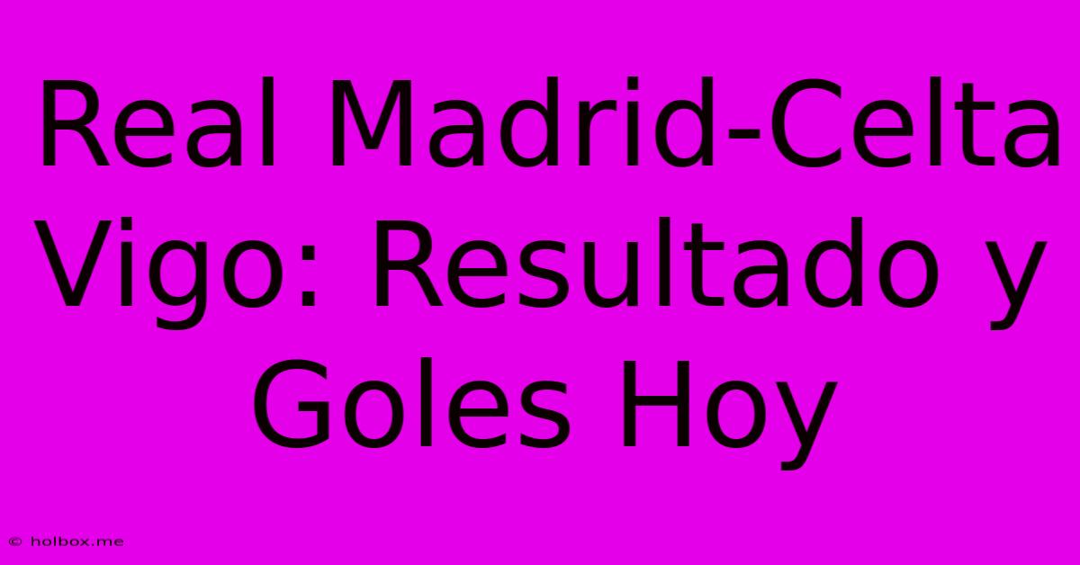 Real Madrid-Celta Vigo: Resultado Y Goles Hoy