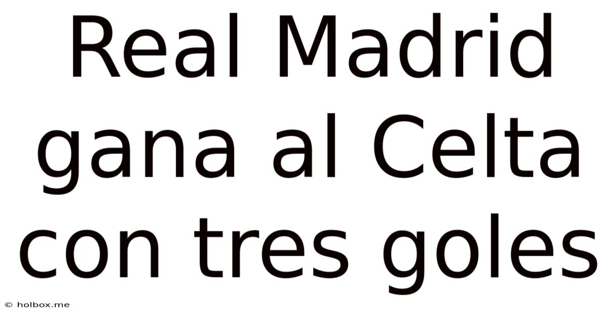 Real Madrid Gana Al Celta Con Tres Goles