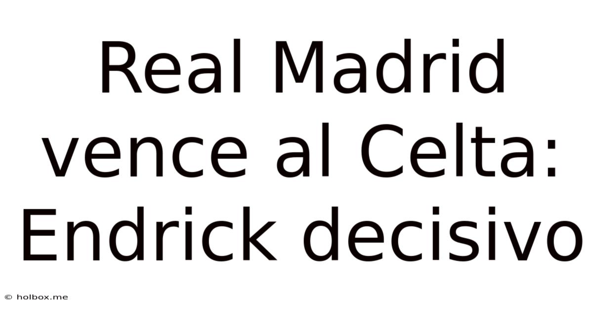 Real Madrid Vence Al Celta: Endrick Decisivo