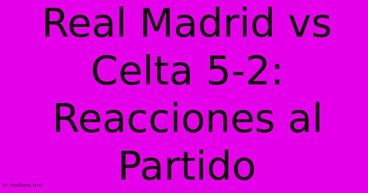 Real Madrid Vs Celta 5-2:  Reacciones Al Partido