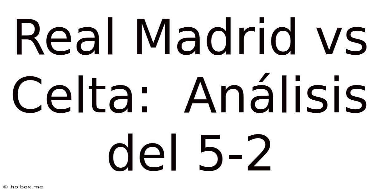 Real Madrid Vs Celta:  Análisis Del 5-2