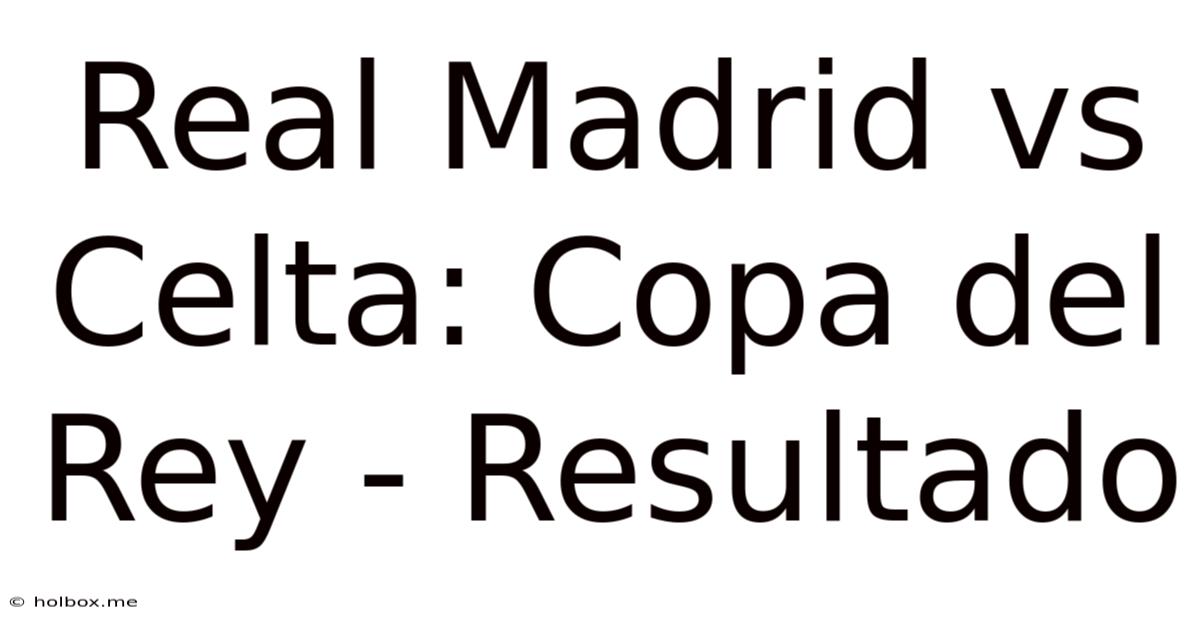 Real Madrid Vs Celta: Copa Del Rey - Resultado