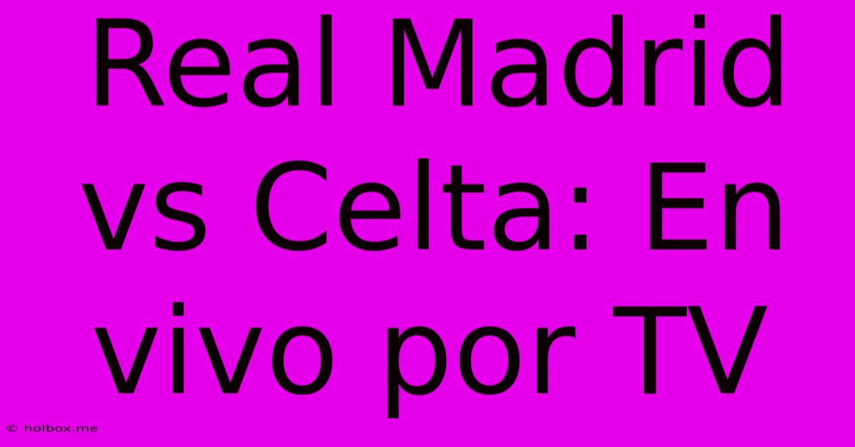 Real Madrid Vs Celta: En Vivo Por TV