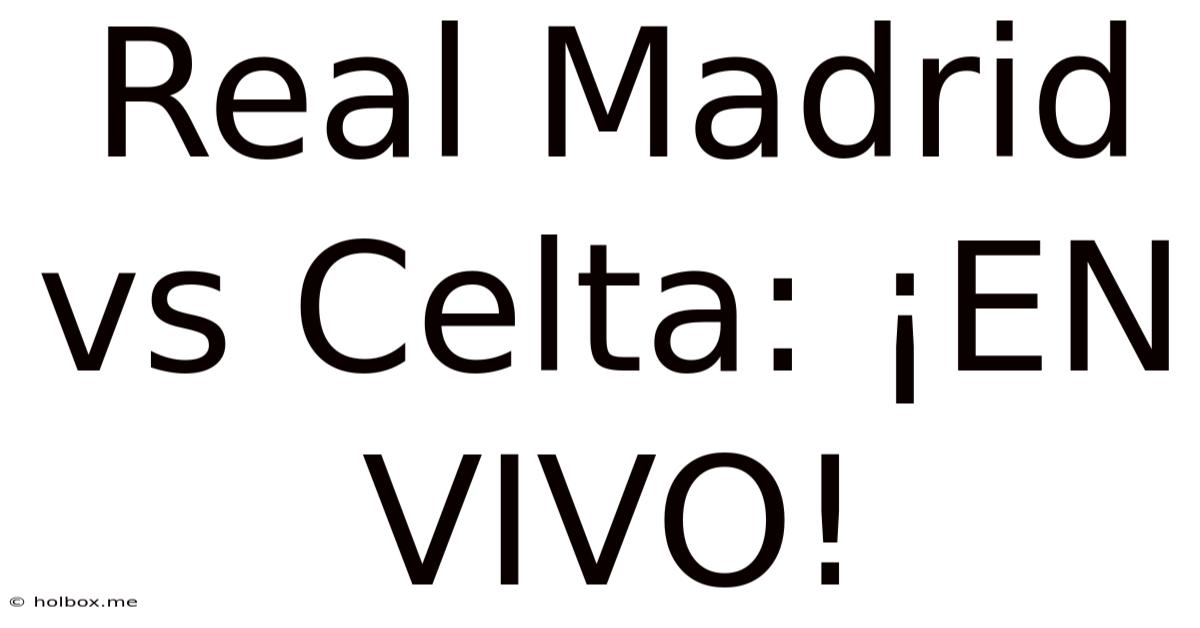 Real Madrid Vs Celta: ¡EN VIVO!