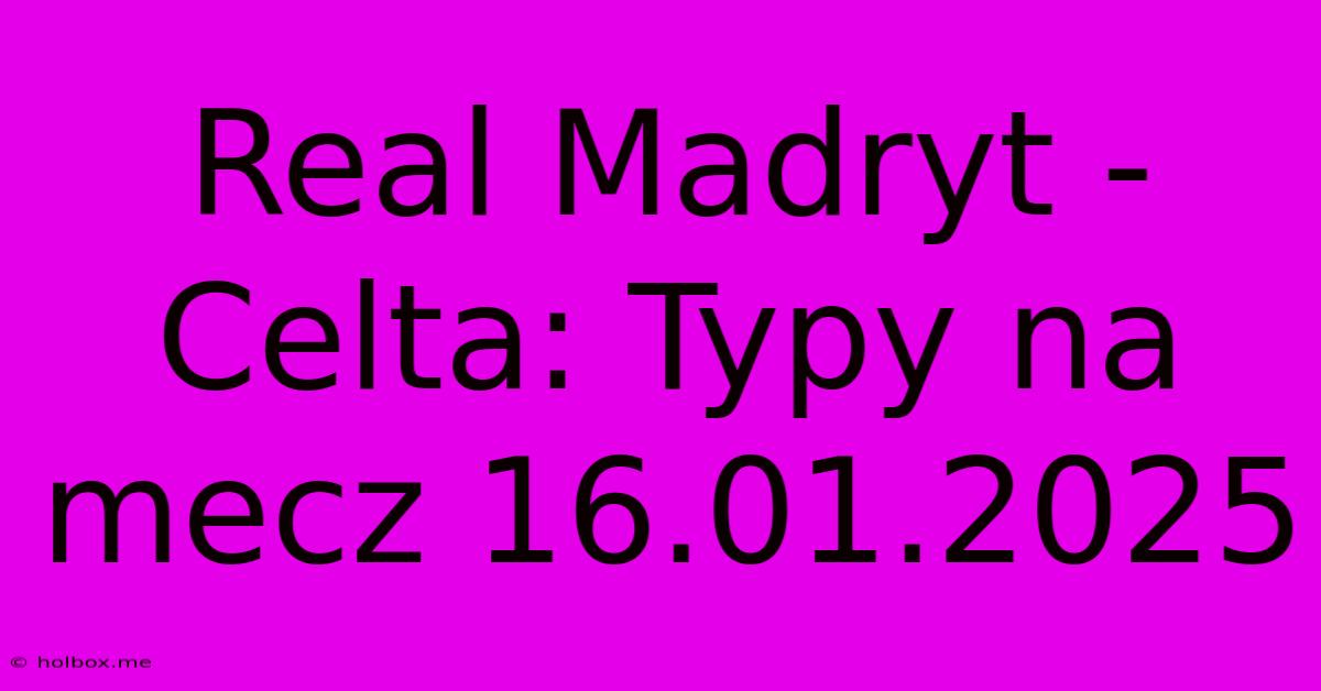 Real Madryt - Celta: Typy Na Mecz 16.01.2025