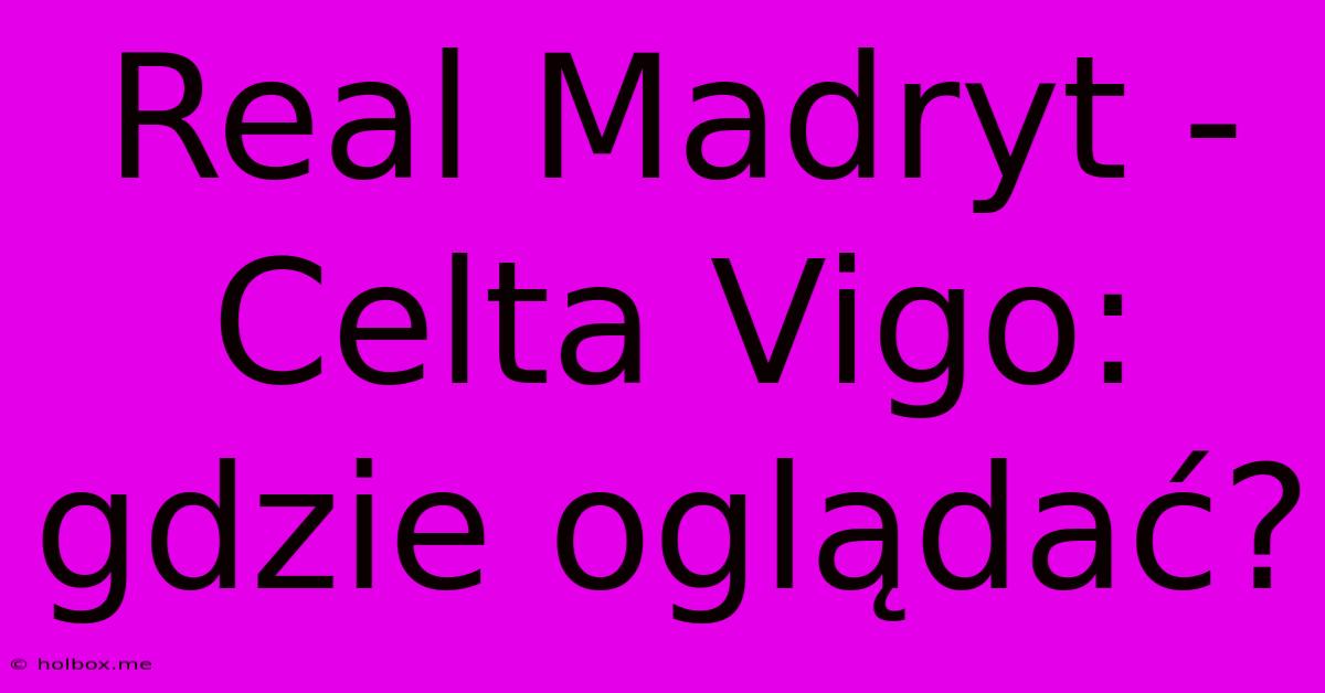 Real Madryt - Celta Vigo: Gdzie Oglądać?