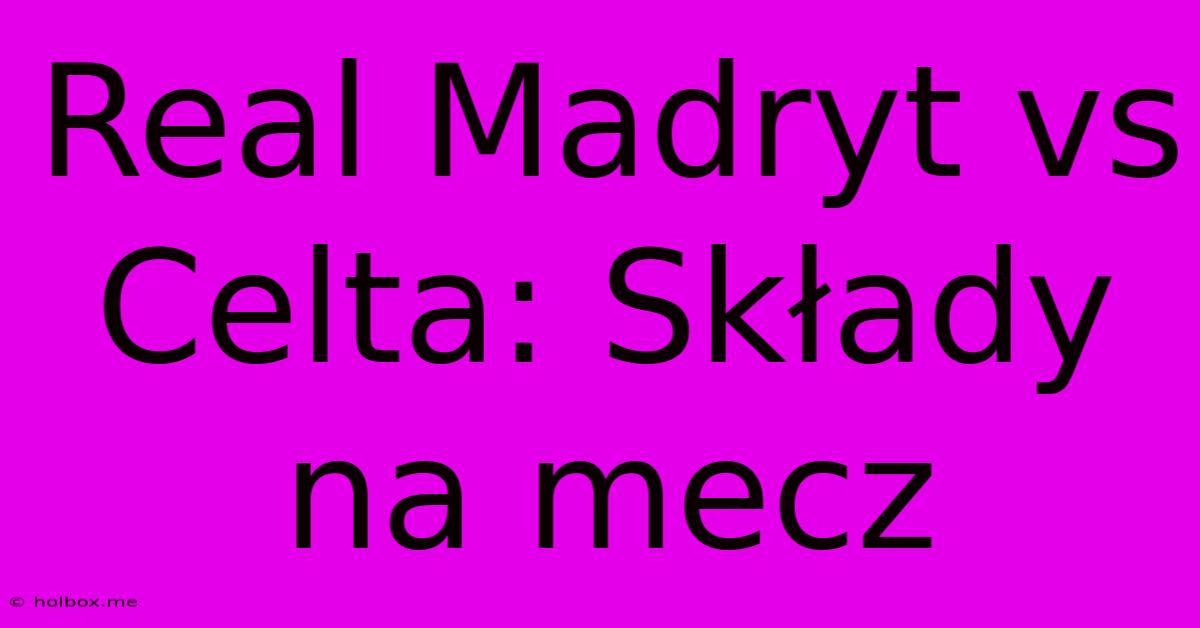 Real Madryt Vs Celta: Składy Na Mecz