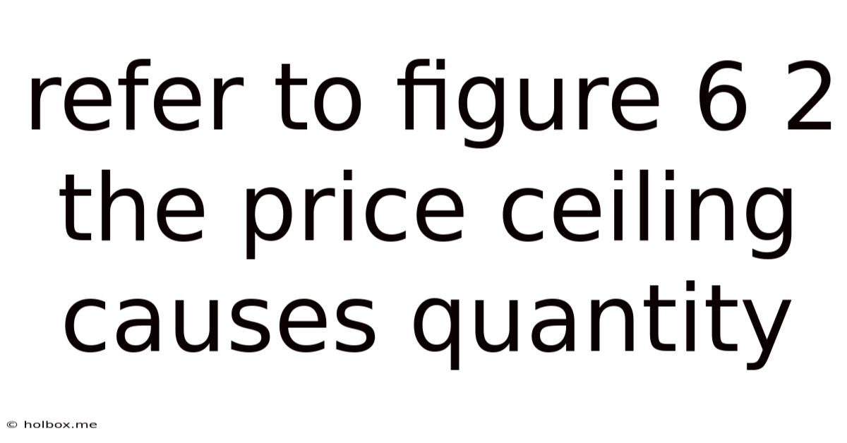 Refer To Figure 6 2 The Price Ceiling Causes Quantity
