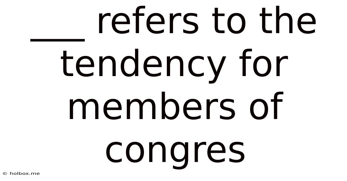 ___ Refers To The Tendency For Members Of Congres