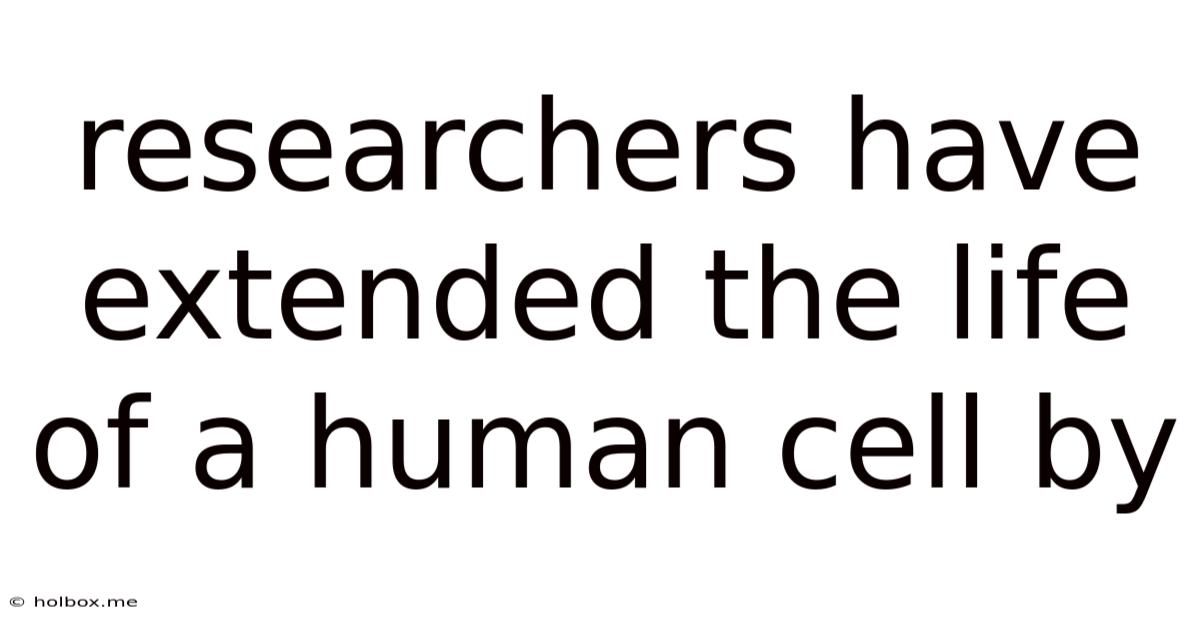 Researchers Have Extended The Life Of A Human Cell By