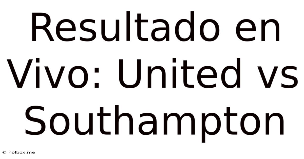 Resultado En Vivo: United Vs Southampton