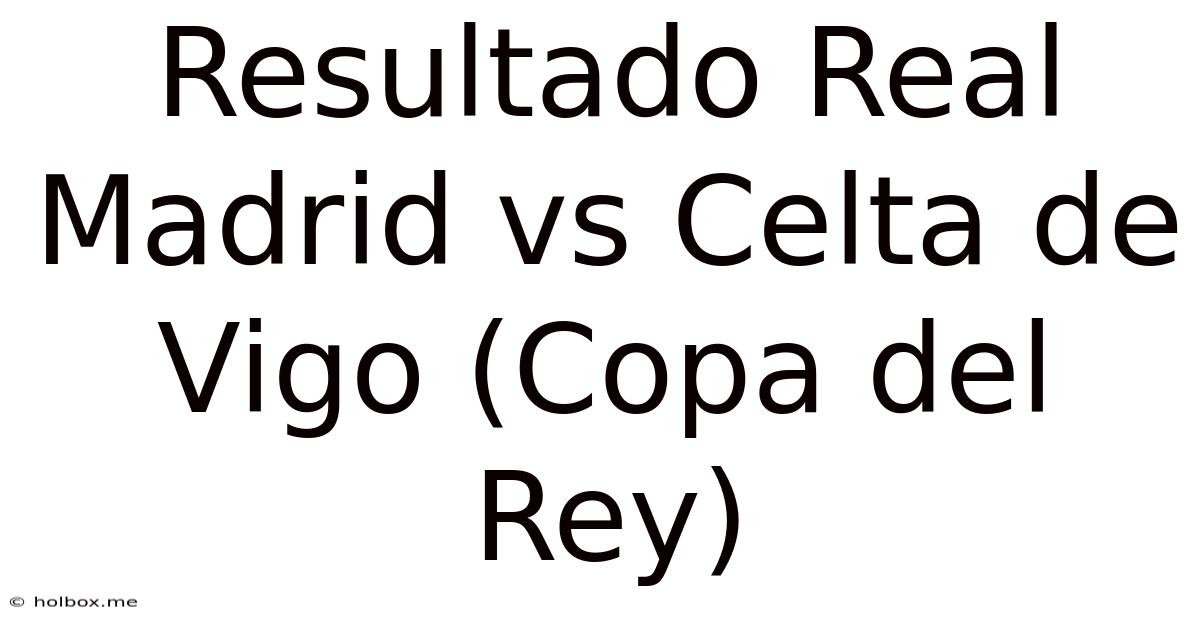 Resultado Real Madrid Vs Celta De Vigo (Copa Del Rey)