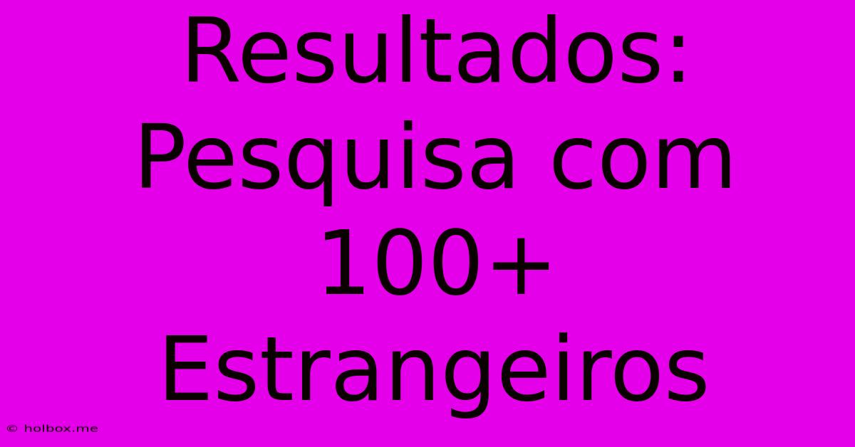 Resultados: Pesquisa Com 100+ Estrangeiros