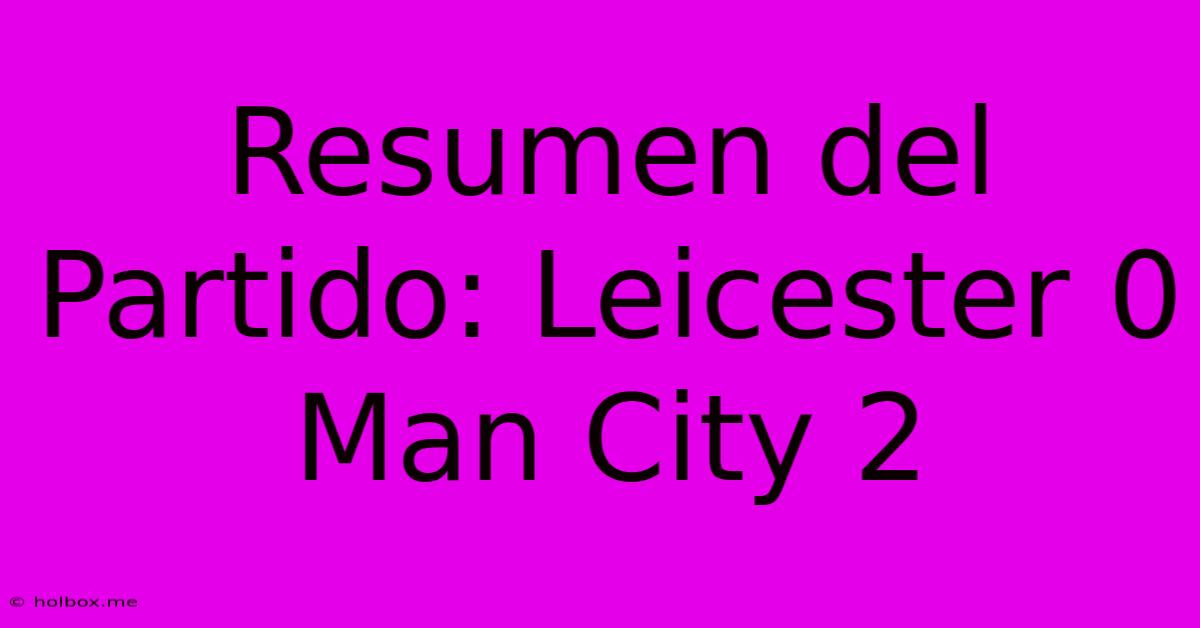 Resumen Del Partido: Leicester 0 Man City 2