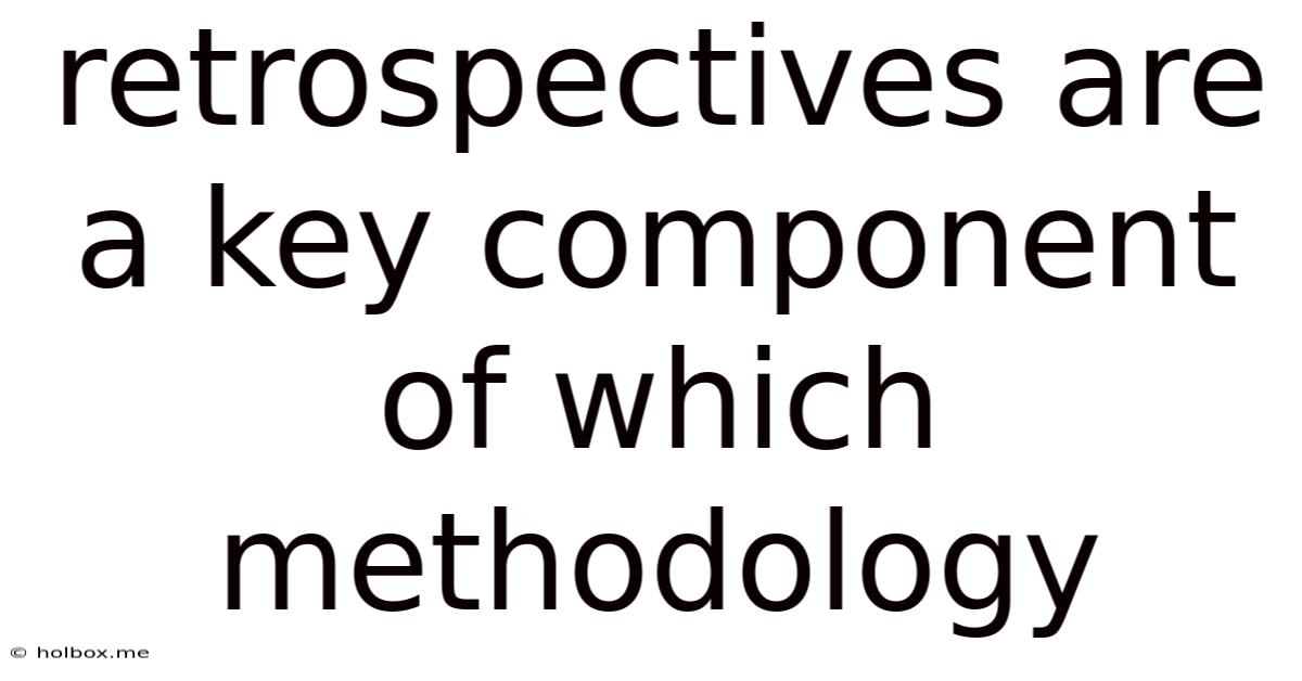 Retrospectives Are A Key Component Of Which Methodology