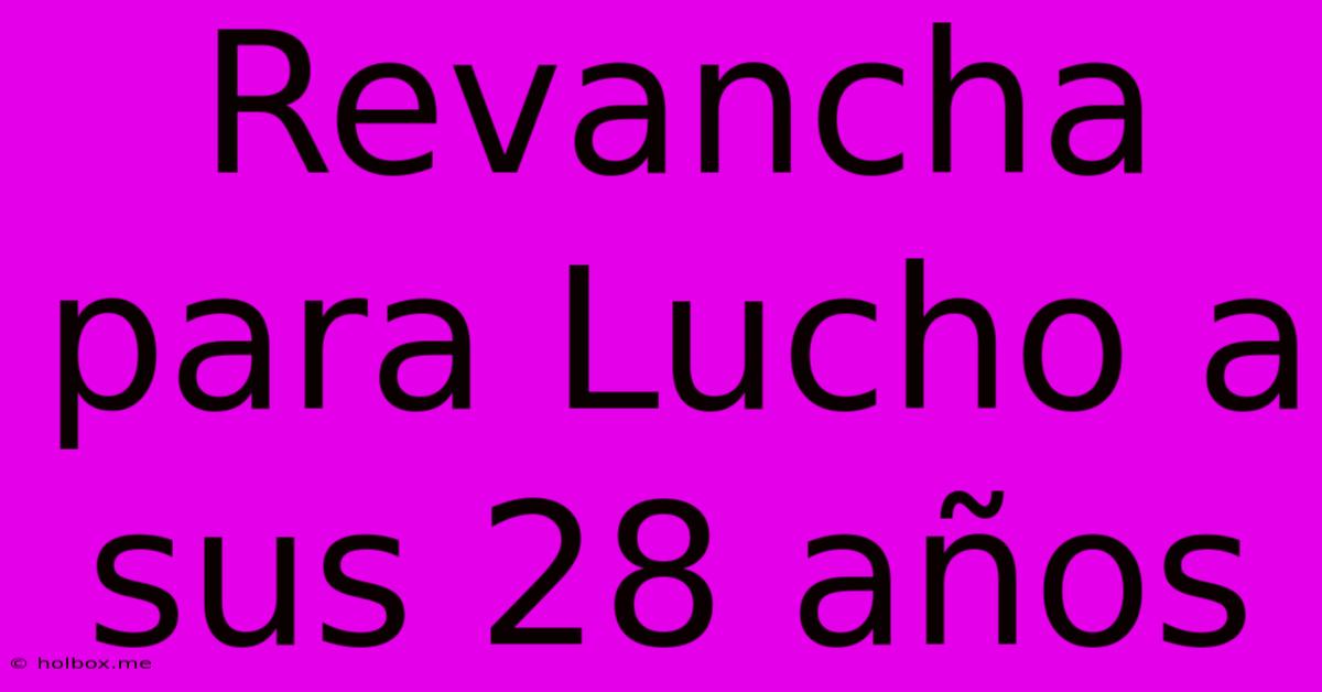 Revancha Para Lucho A Sus 28 Años