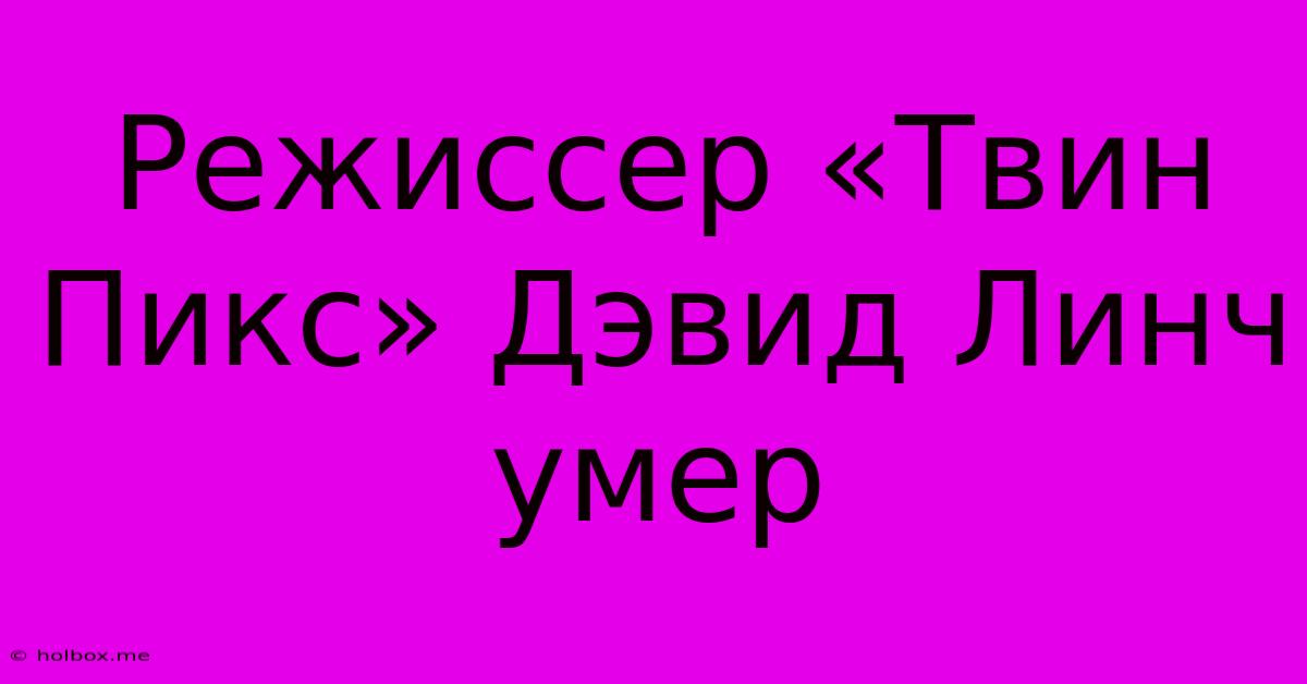 Режиссер «Твин Пикс» Дэвид Линч Умер