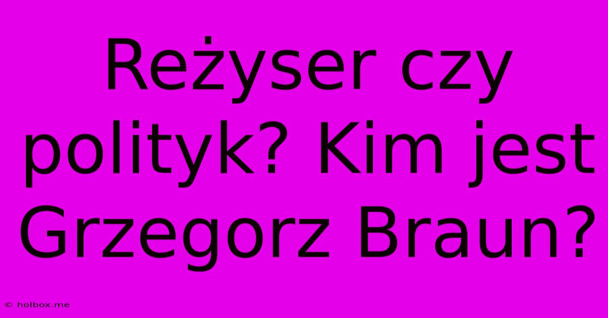 Reżyser Czy Polityk? Kim Jest Grzegorz Braun?