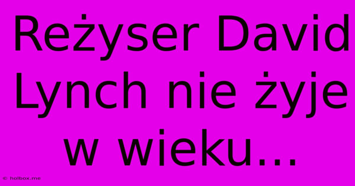 Reżyser David Lynch Nie Żyje W Wieku...