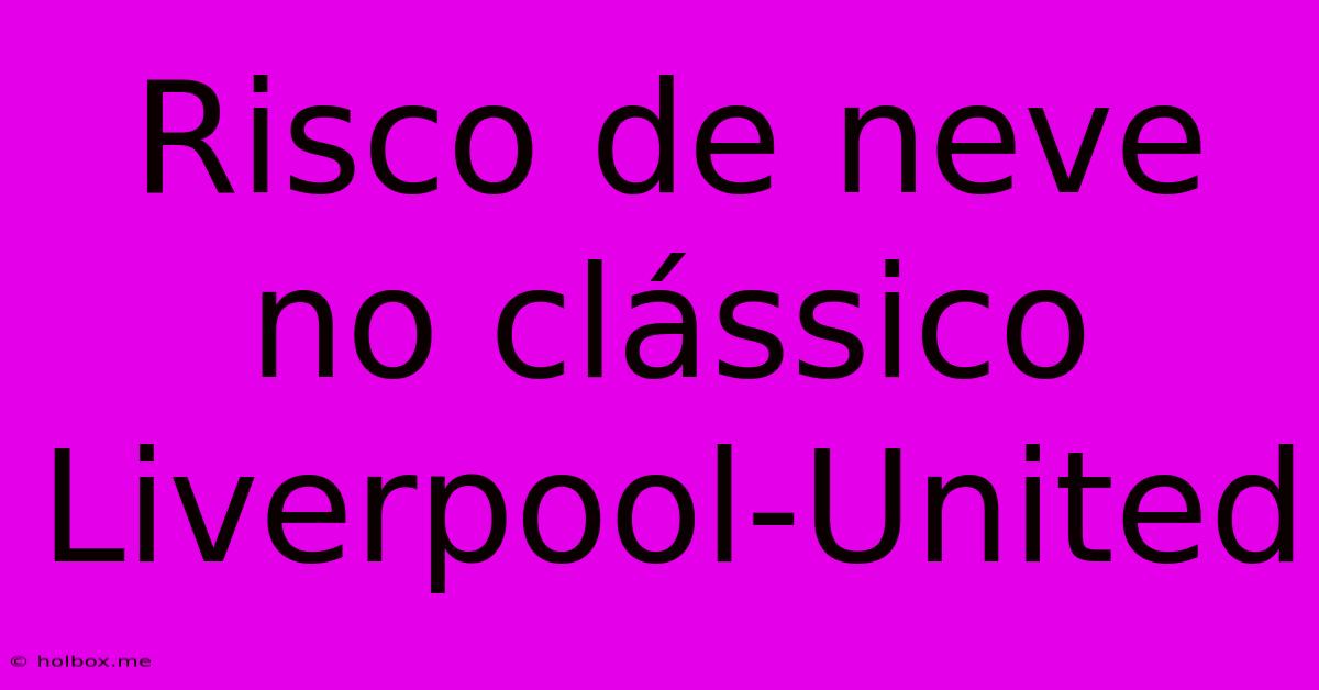 Risco De Neve No Clássico Liverpool-United