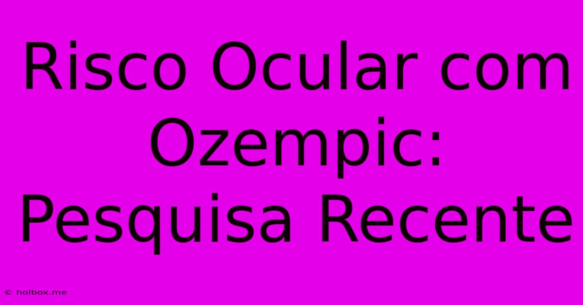 Risco Ocular Com Ozempic: Pesquisa Recente