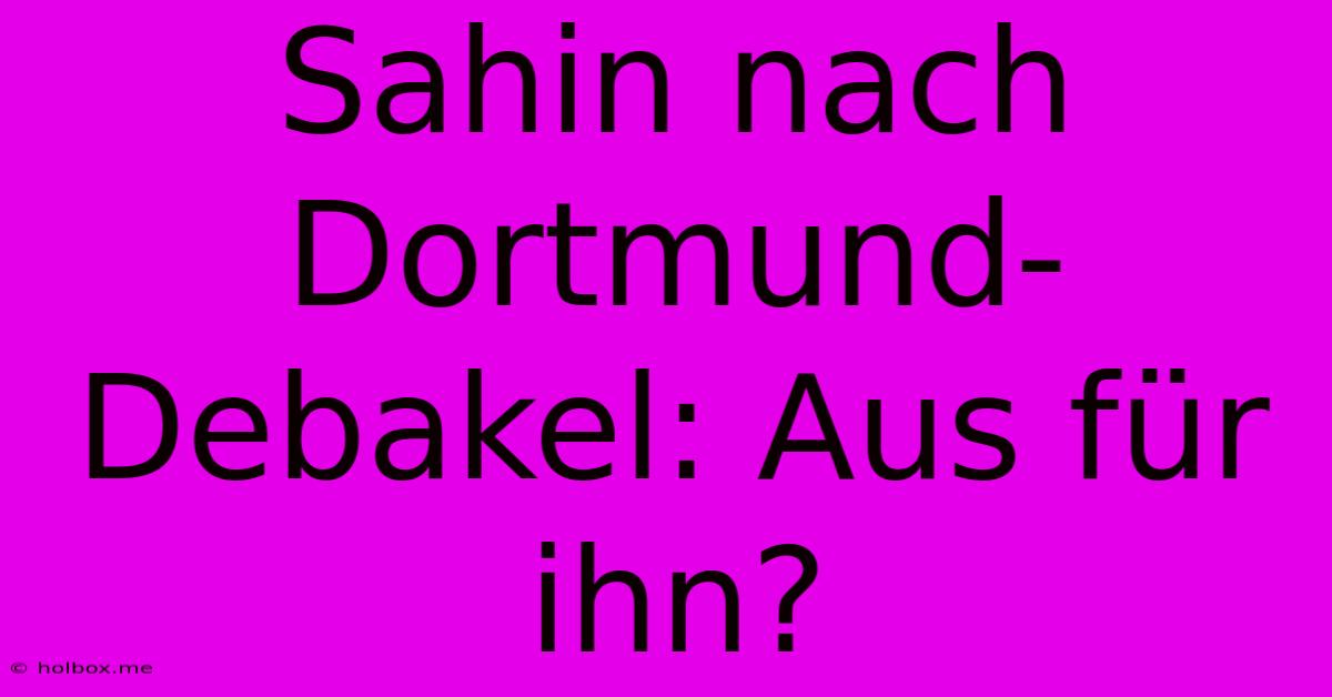 Sahin Nach Dortmund-Debakel: Aus Für Ihn?