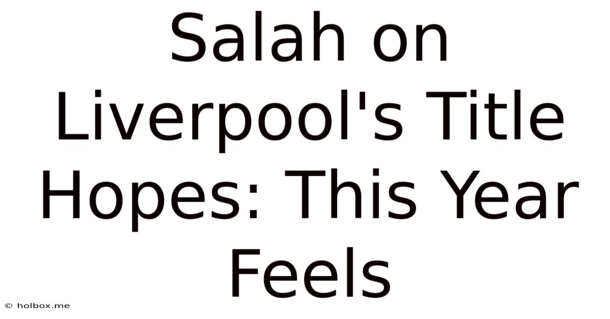 Salah On Liverpool's Title Hopes: This Year Feels