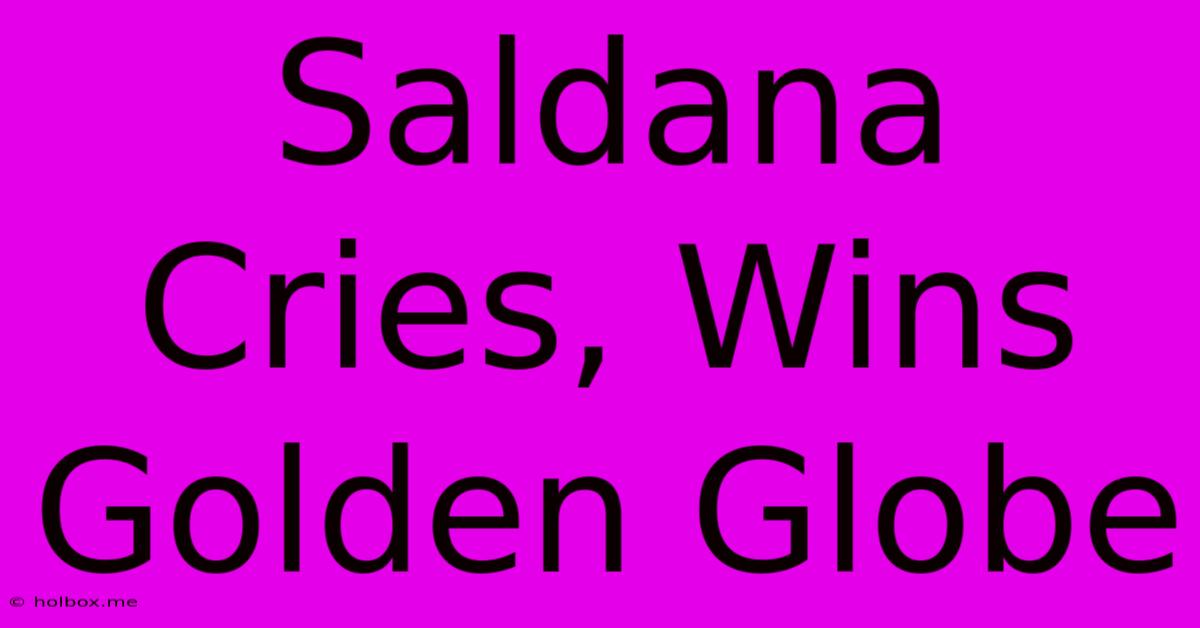 Saldana Cries, Wins Golden Globe