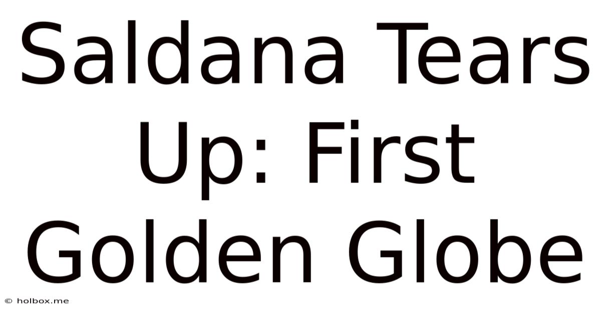 Saldana Tears Up: First Golden Globe