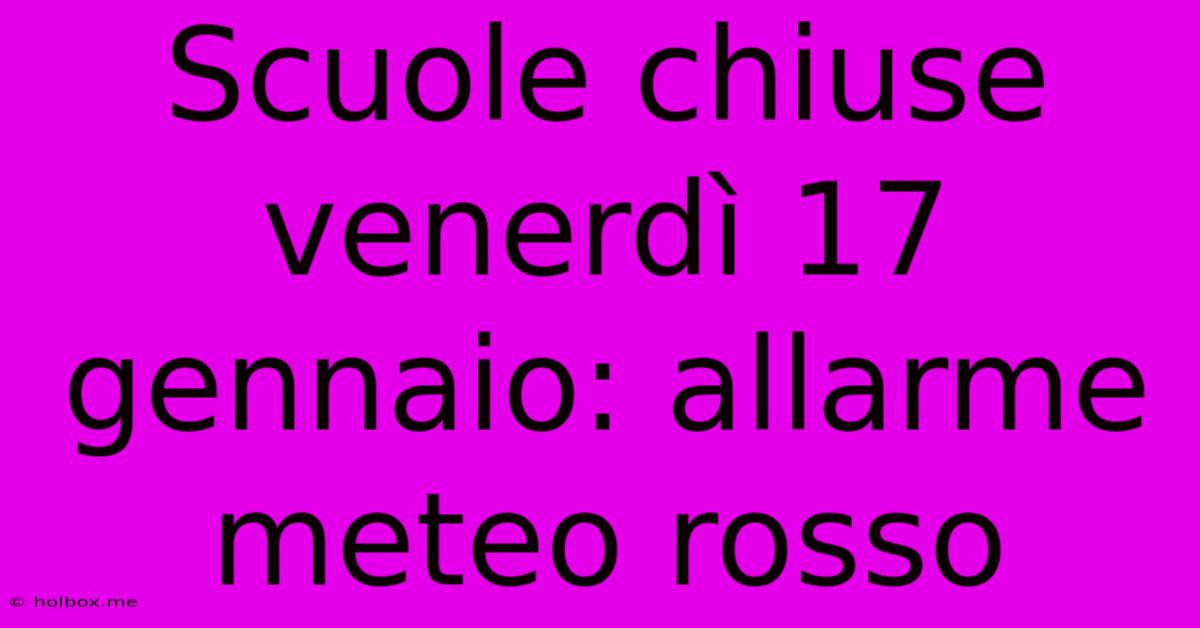 Scuole Chiuse Venerdì 17 Gennaio: Allarme Meteo Rosso