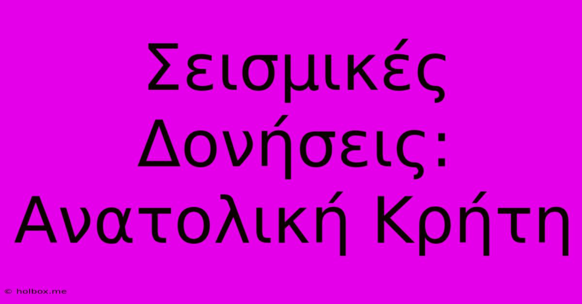 Σεισμικές Δονήσεις: Ανατολική Κρήτη