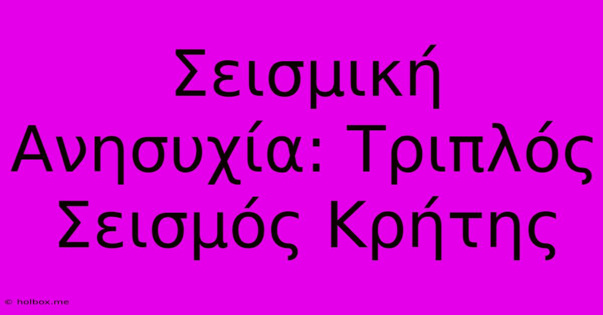 Σεισμική Ανησυχία: Τριπλός Σεισμός Κρήτης