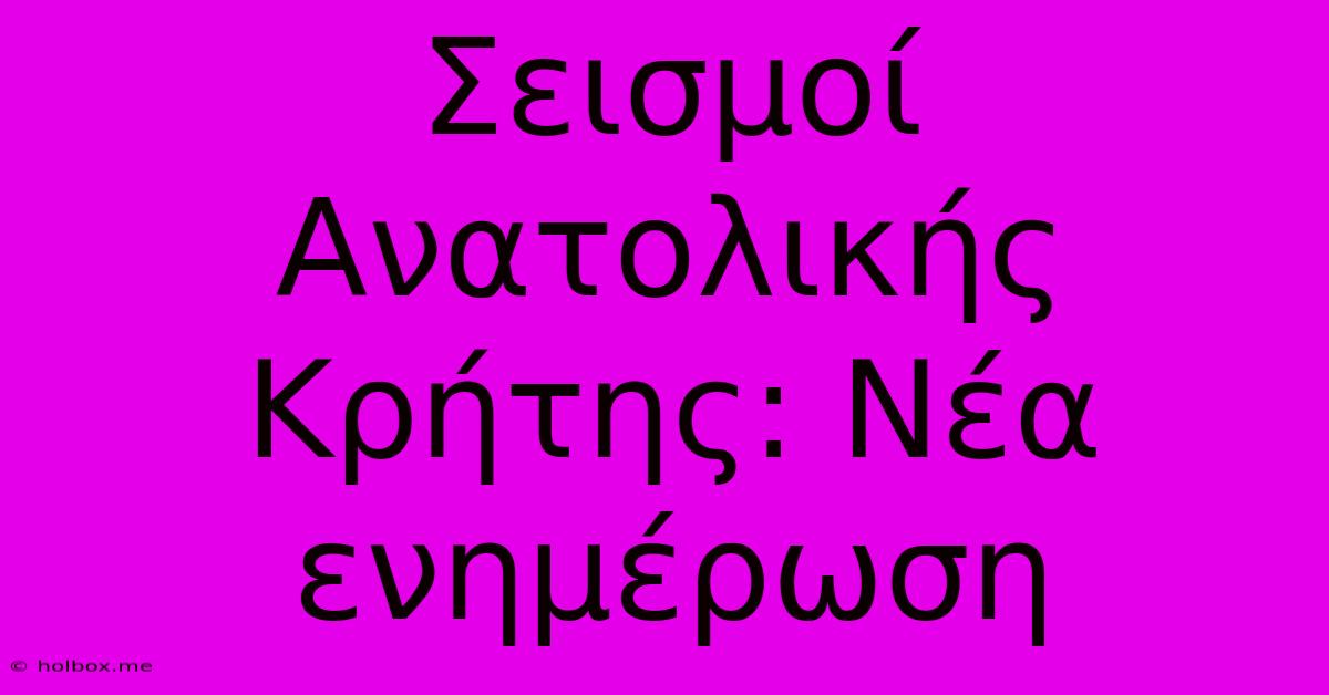 Σεισμοί Ανατολικής Κρήτης: Νέα Ενημέρωση