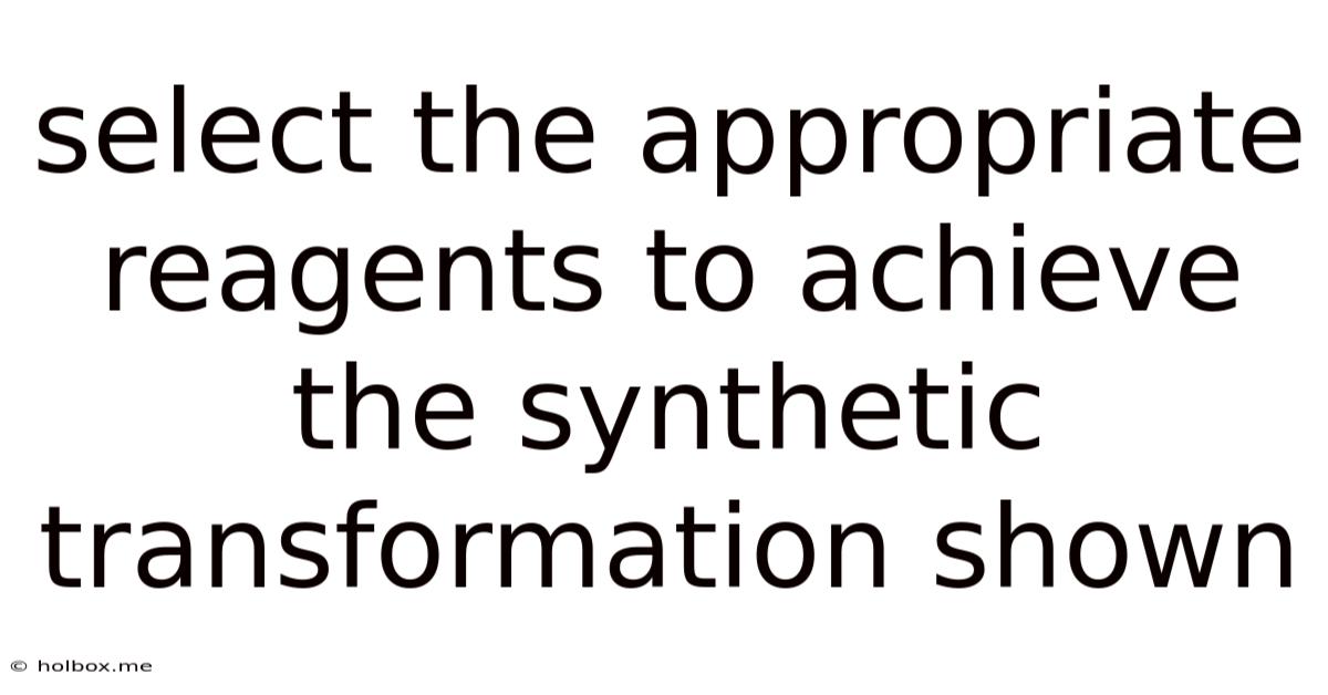 Select The Appropriate Reagents To Achieve The Synthetic Transformation Shown
