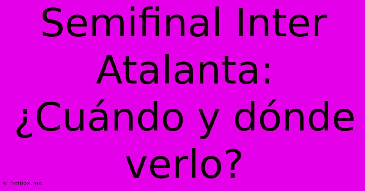 Semifinal Inter Atalanta: ¿Cuándo Y Dónde Verlo?