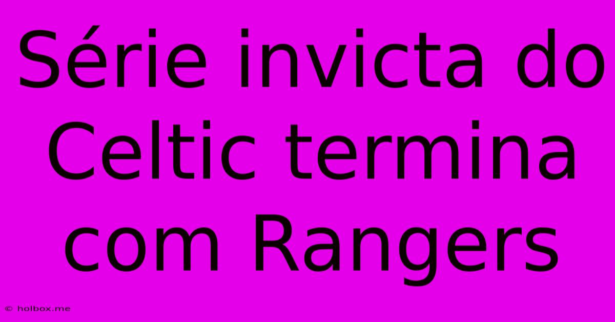 Série Invicta Do Celtic Termina Com Rangers