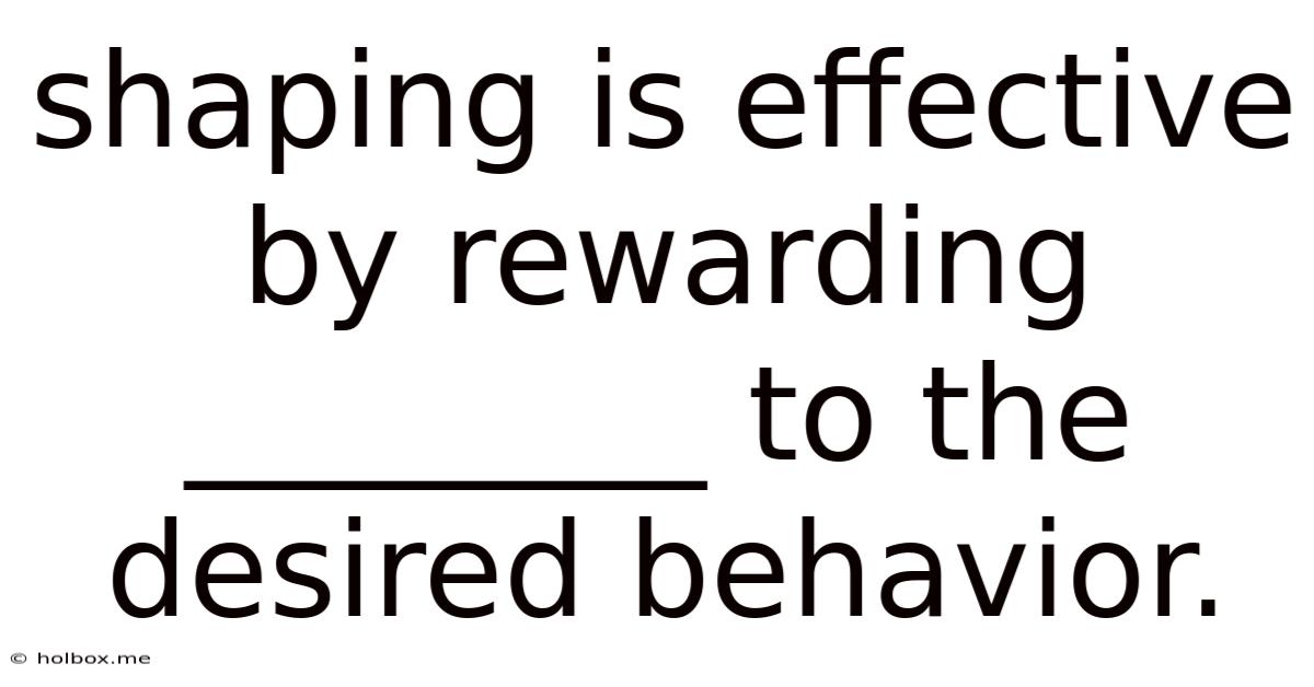 Shaping Is Effective By Rewarding ________ To The Desired Behavior.