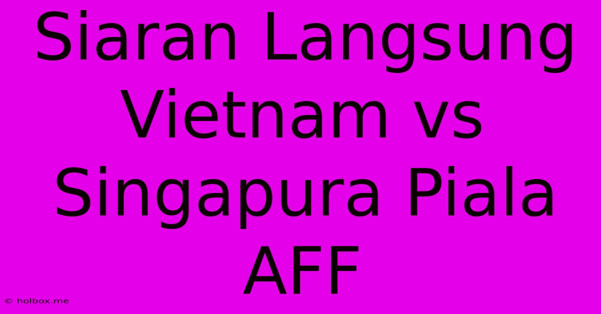 Siaran Langsung Vietnam Vs Singapura Piala AFF