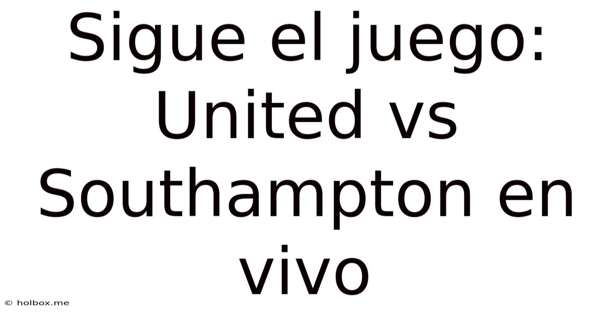 Sigue El Juego: United Vs Southampton En Vivo