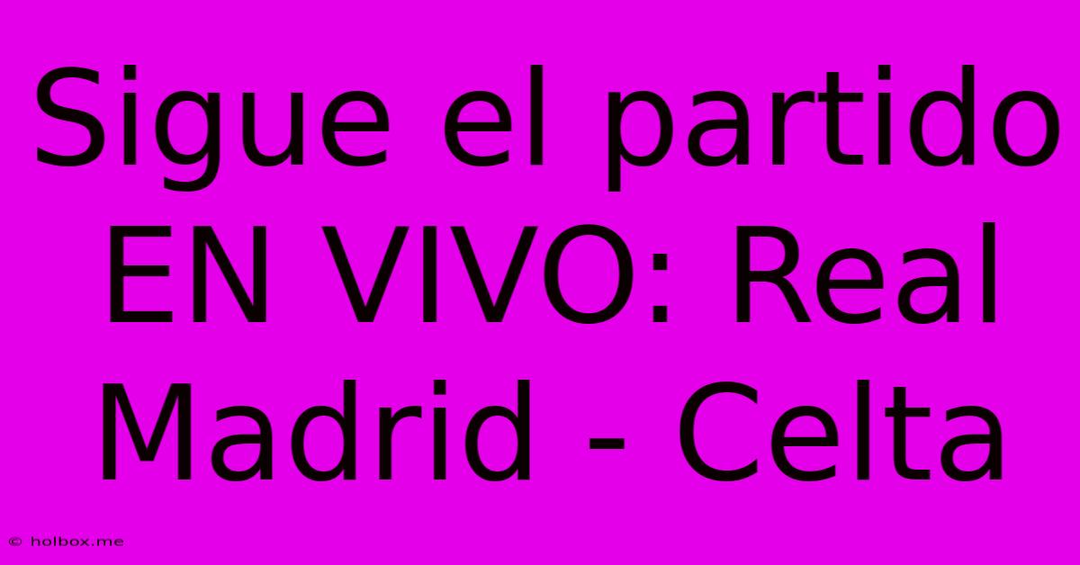 Sigue El Partido EN VIVO: Real Madrid - Celta