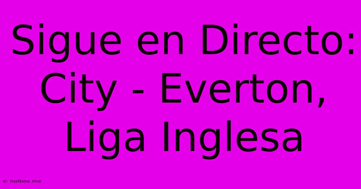 Sigue En Directo: City - Everton, Liga Inglesa