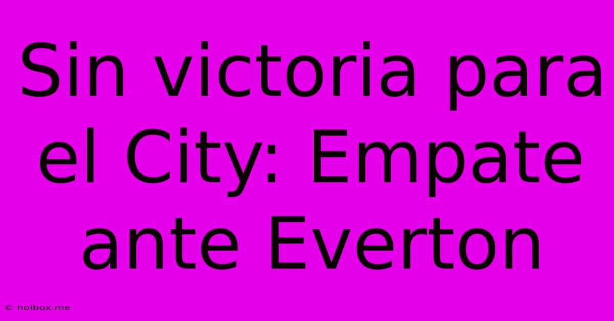 Sin Victoria Para El City: Empate Ante Everton