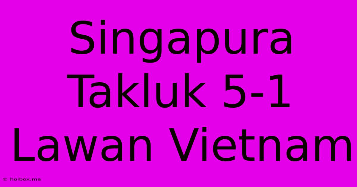 Singapura Takluk 5-1 Lawan Vietnam