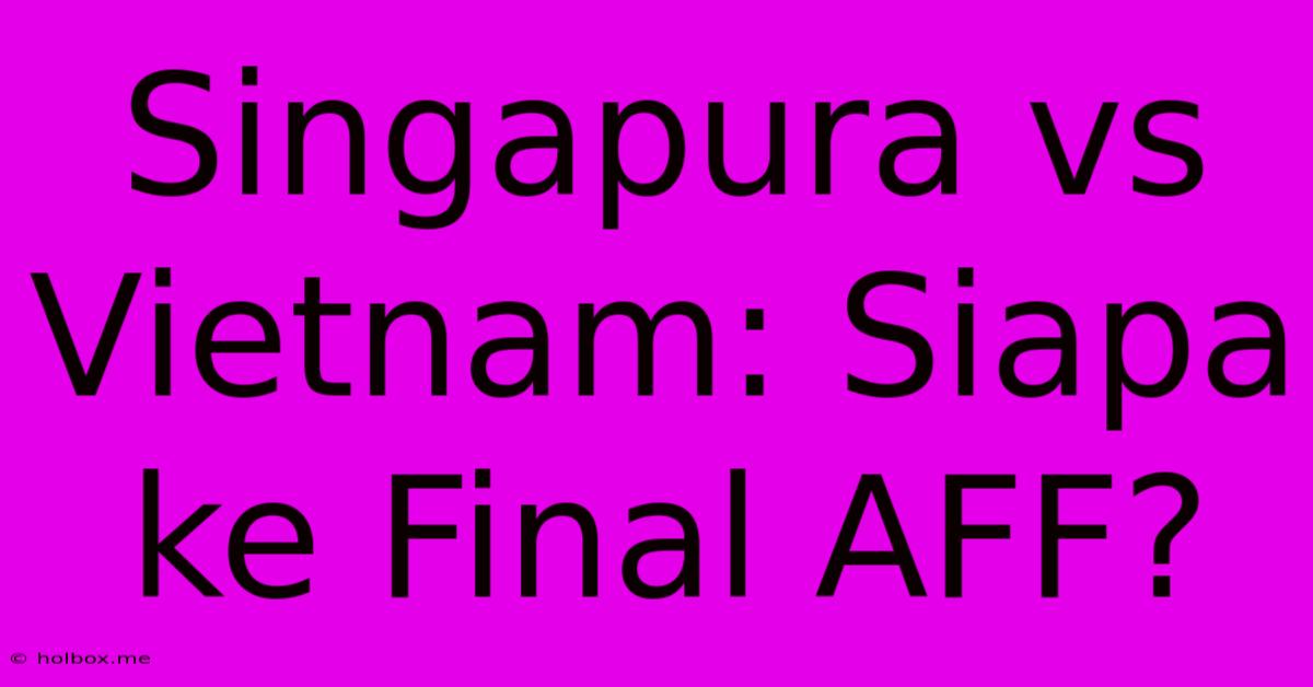 Singapura Vs Vietnam: Siapa Ke Final AFF?