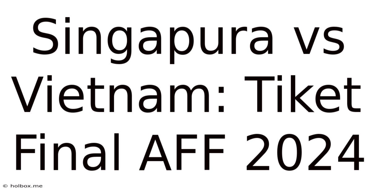 Singapura Vs Vietnam: Tiket Final AFF 2024