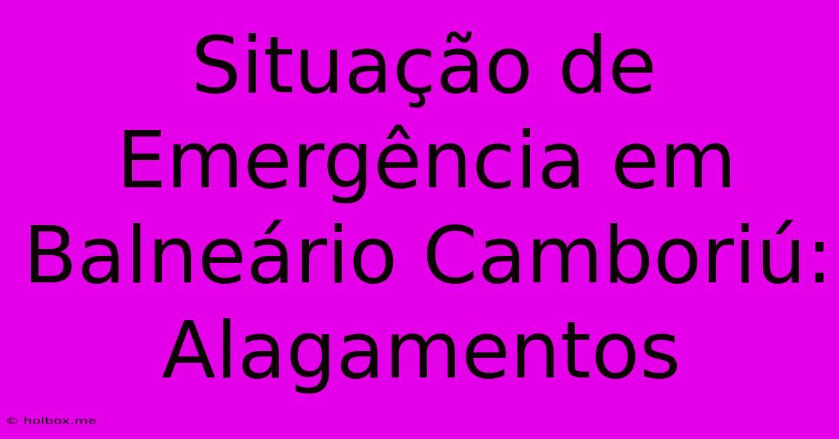 Situação De Emergência Em Balneário Camboriú: Alagamentos