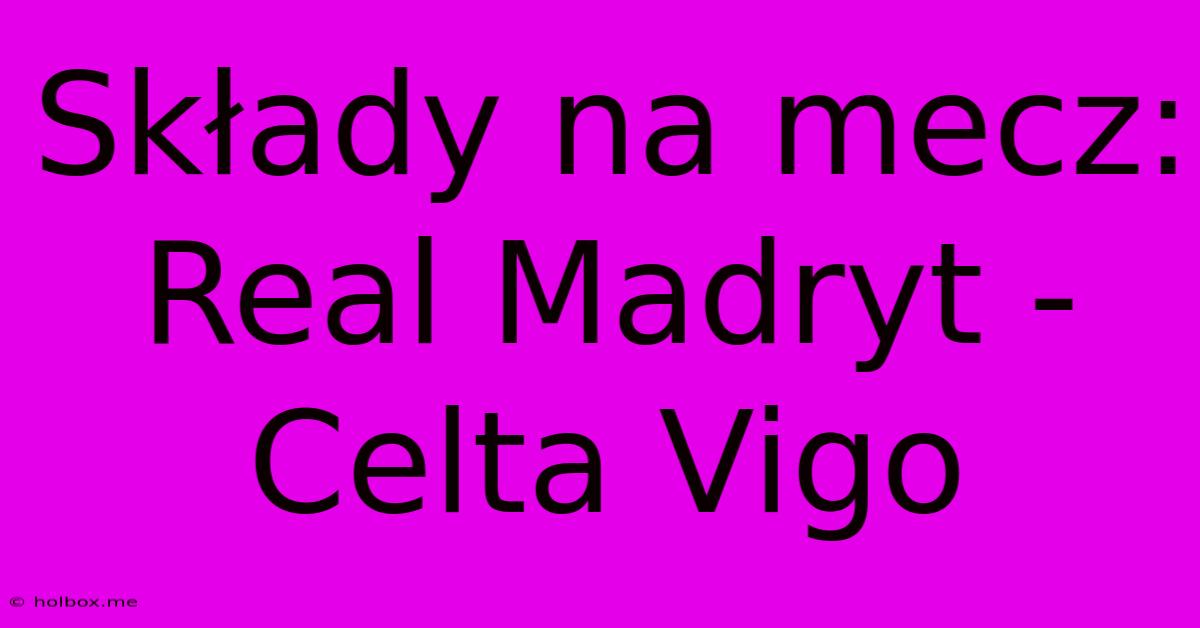 Składy Na Mecz: Real Madryt - Celta Vigo