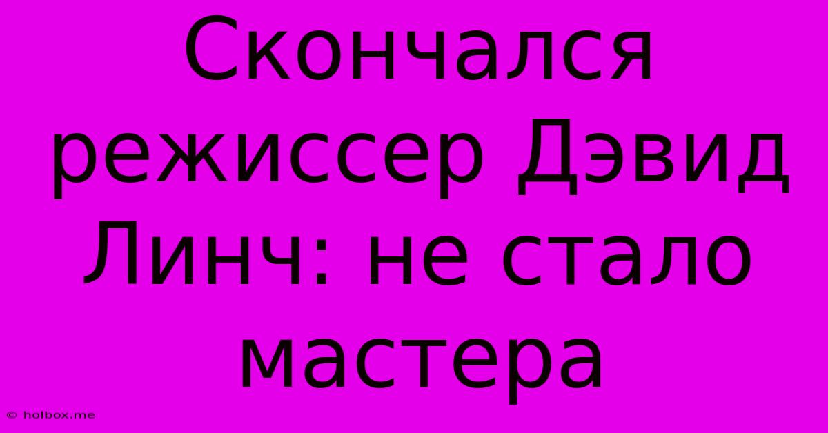 Скончался Режиссер Дэвид Линч: Не Стало Мастера